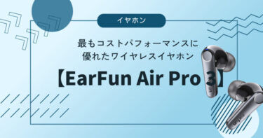 【EarFun Air Pro 3】レビュー。コスパが最も優れたワイヤレスイヤホン。ケースは若干ダサめ。